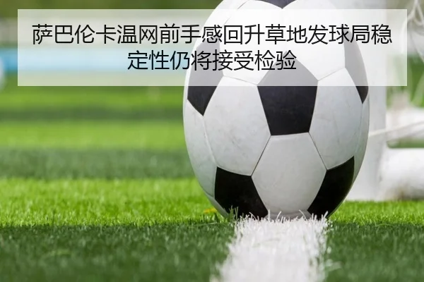 萨巴伦卡温网前手感回升草地发球局稳定性仍将接受检验